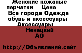 Женские кожаные перчатки. › Цена ­ 700 - Все города Одежда, обувь и аксессуары » Аксессуары   . Ненецкий АО